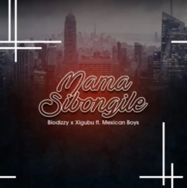 Biodizy X Xigubu - Mama Sibongile ft. Mexican Boys